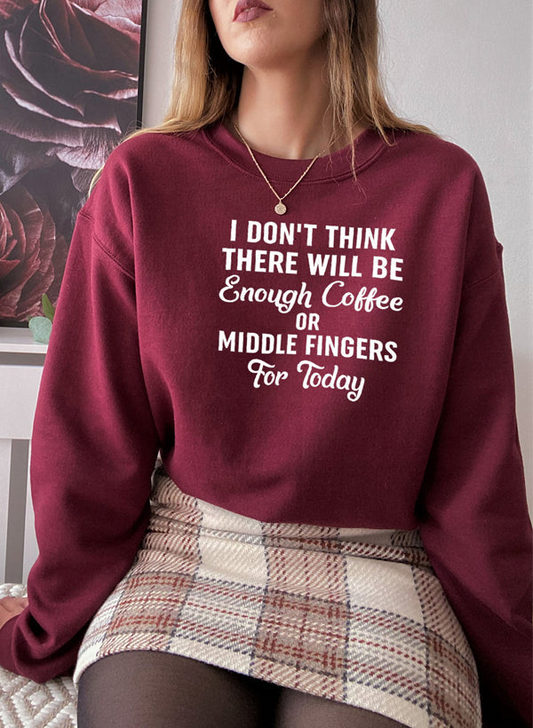 I Dont Think There Will Be Enough Coffee Or Middle Fingers For Today Sweat Shirt - Unique Design, 100% Ring-Spun Cotton, Made and Printed in the USA